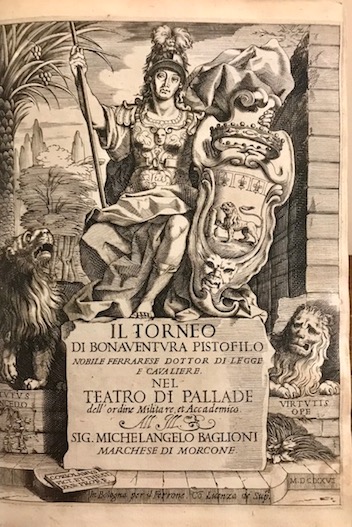 Bonaventura Pistofilo Il Torneo di Bonaventura Pistofilo Nobile Ferrarese Dottor di Legge e Cavaliere nel Teatro di Pallade dell'Ordine Militare et Accademico... 1626 in Bologna per il Ferrone (al colophon: presso Clemente Ferroni)